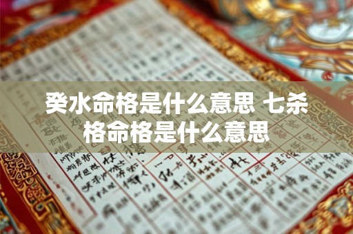癸水命格是什么意思 七杀格命格是什么意思
