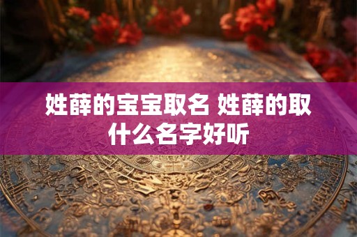 姓薛的宝宝取名 姓薛的取什么名字好听