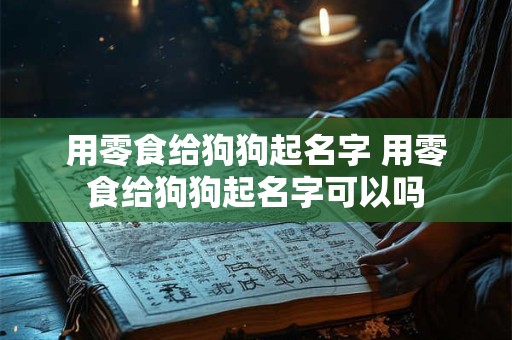 用零食给狗狗起名字 用零食给狗狗起名字可以吗