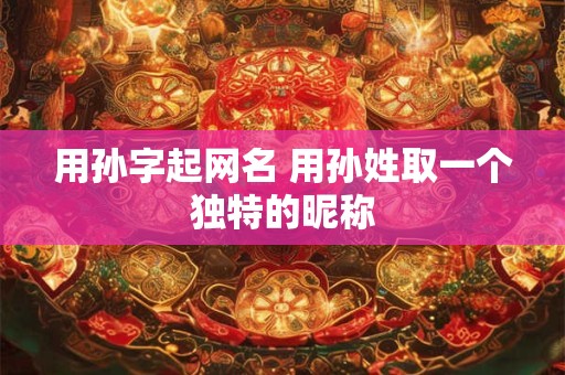 用孙字起网名 用孙姓取一个独特的昵称