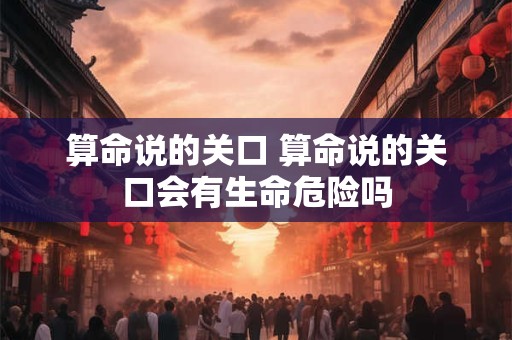 算命说的关口 算命说的关口会有生命危险吗
