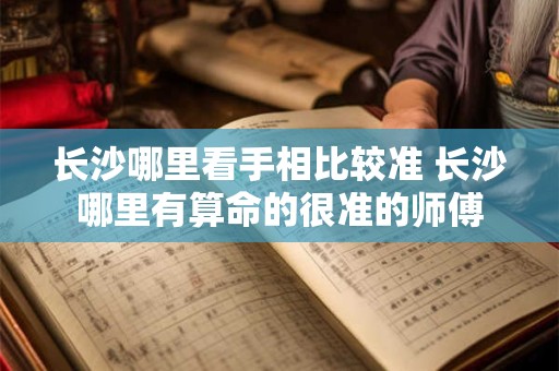 长沙哪里看手相比较准 长沙哪里有算命的很准的师傅