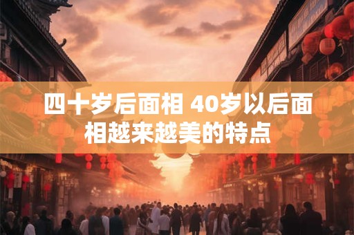 四十岁后面相 40岁以后面相越来越美的特点