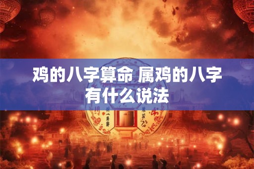 鸡的八字算命 属鸡的八字有什么说法