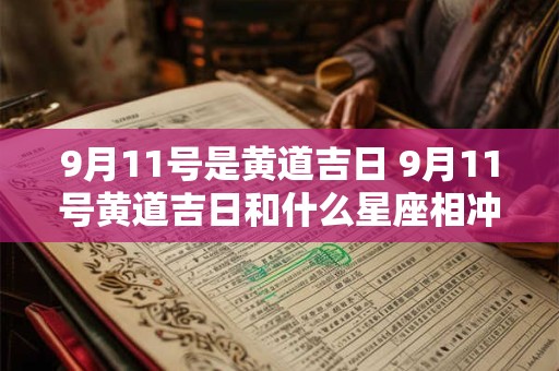 9月11号是黄道吉日 9月11号黄道吉日和什么星座相冲