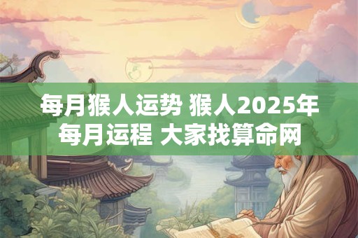 每月猴人运势 猴人2025年每月运程 大家找算命网