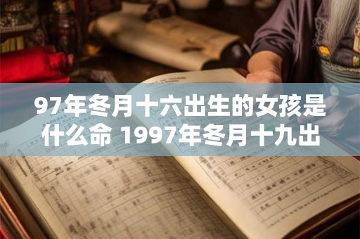 97年冬月十六出生的女孩是什么命 1997年冬月十九出生的女孩怎么样
