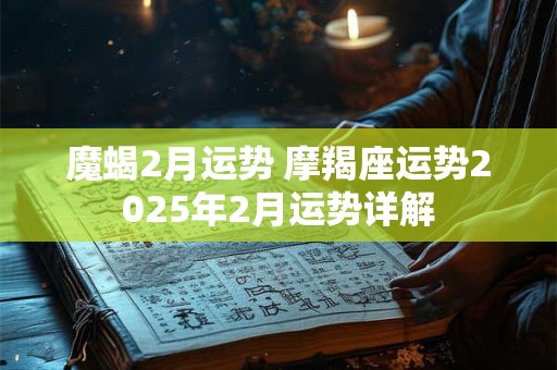 魔蝎2月运势 摩羯座运势2025年2月运势详解