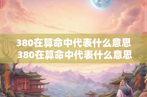380在算命中代表什么意思 380在算命中代表什么意思呢