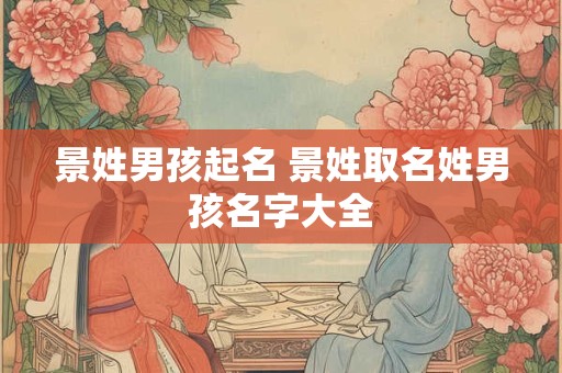 景姓男孩起名 景姓取名姓男孩名字大全