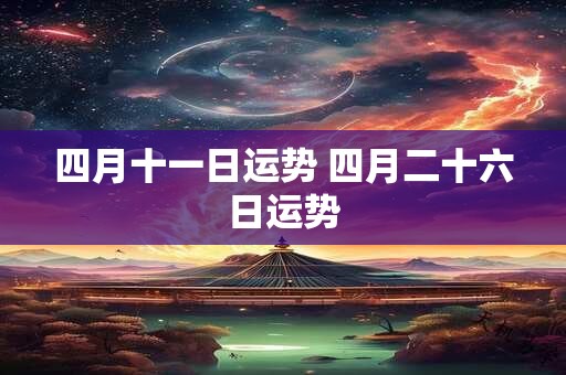 四月十一日运势 四月二十六日运势