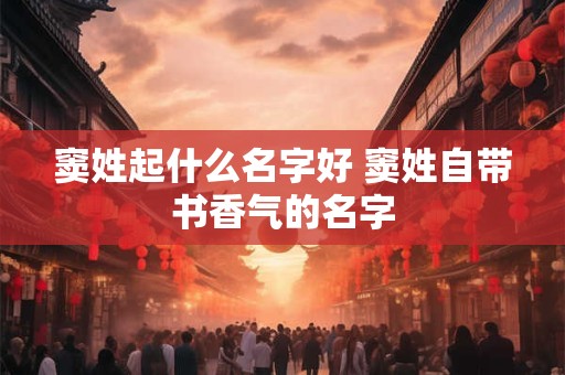 窦姓起什么名字好 窦姓自带书香气的名字