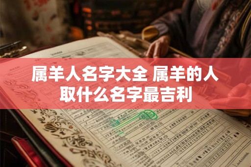 属羊人名字大全 属羊的人取什么名字最吉利