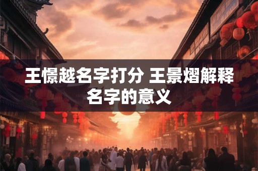 王憬越名字打分 王景熠解释名字的意义