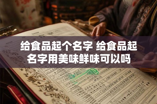 给食品起个名字 给食品起名字用美味鲜味可以吗