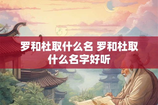 罗和杜取什么名 罗和杜取什么名字好听