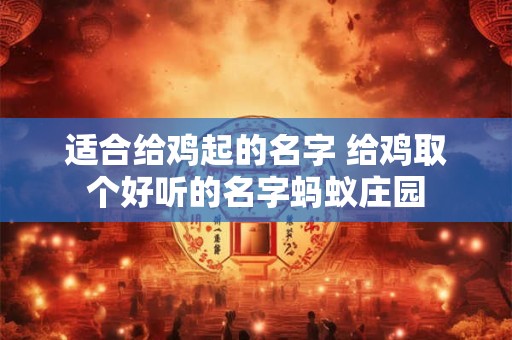 适合给鸡起的名字 给鸡取个好听的名字蚂蚁庄园
