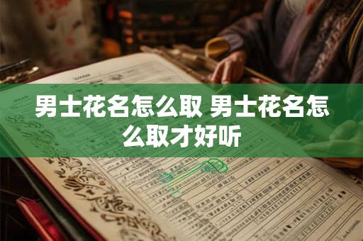 男士花名怎么取 男士花名怎么取才好听