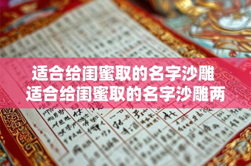 适合给闺蜜取的名字沙雕 适合给闺蜜取的名字沙雕两个字