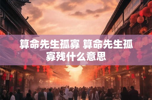 算命先生孤寡 算命先生孤寡残什么意思