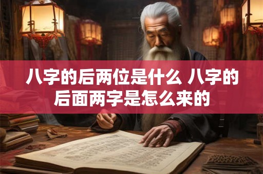 八字的后两位是什么 八字的后面两字是怎么来的