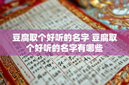 豆腐取个好听的名字 豆腐取个好听的名字有哪些