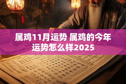 属鸡11月运势 属鸡的今年运势怎么样2025