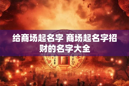 给商场起名字 商场起名字招财的名字大全
