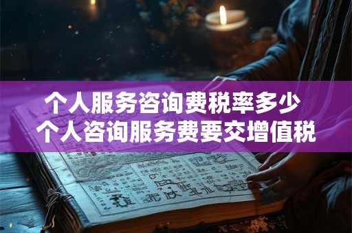 个人服务咨询费税率多少 个人咨询服务费要交增值税吗