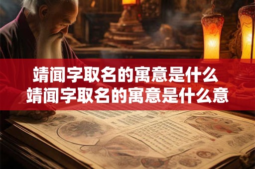 靖闻字取名的寓意是什么 靖闻字取名的寓意是什么意思