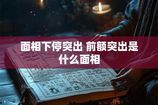 面相下停突出 前额突出是什么面相