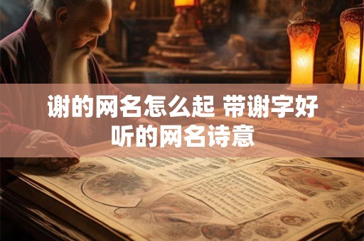谢的网名怎么起 带谢字好听的网名诗意
