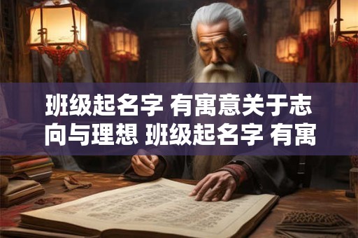 班级起名字 有寓意关于志向与理想 班级起名字 有寓意关于志向与理想的名字