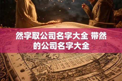 然字取公司名字大全 带然的公司名字大全