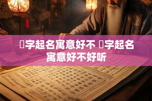 渃字起名寓意好不 渃字起名寓意好不好听