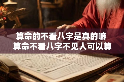 算命的不看八字是真的嘛 算命不看八字不见人可以算吗