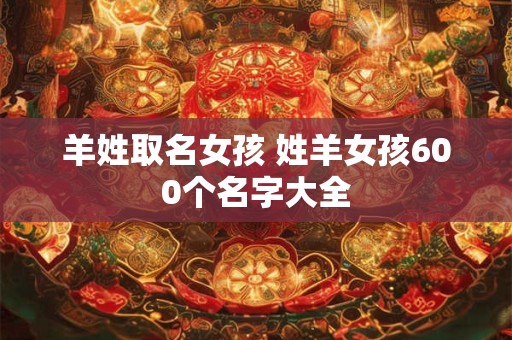 羊姓取名女孩 姓羊女孩600个名字大全