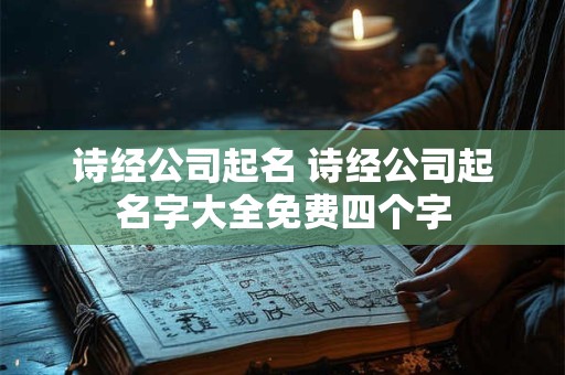 诗经公司起名 诗经公司起名字大全免费四个字 诗经公司起名 诗经公司起名字大全免费四个字