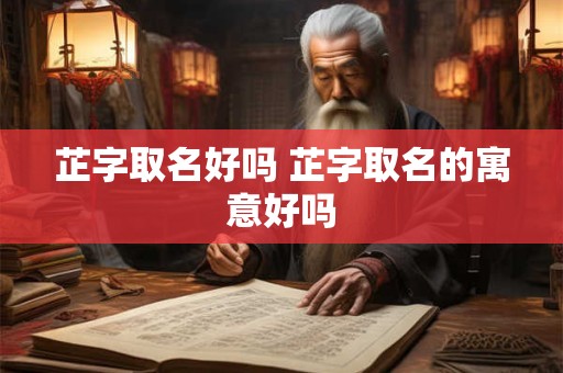 芷字取名好吗 芷字取名的寓意好吗