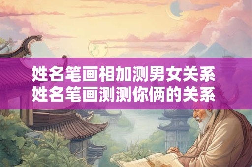 姓名笔画相加测男女关系 姓名笔画测测你俩的关系 男女