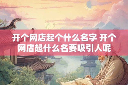 开个网店起个什么名字 开个网店起什么名要吸引人呢