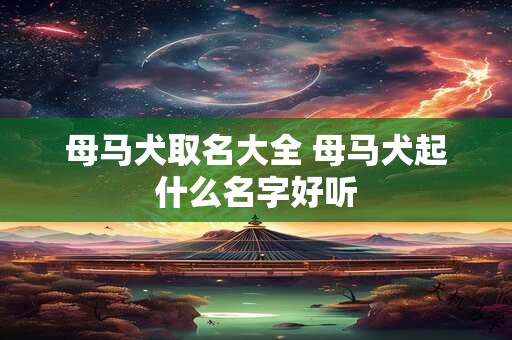 母马犬取名大全 母马犬起什么名字好听
