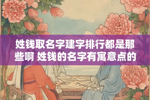 姓钱取名字建字排行都是那些啊 姓钱的名字有寓意点的