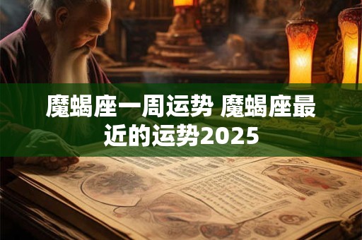 魔蝎座一周运势 魔蝎座最近的运势2025