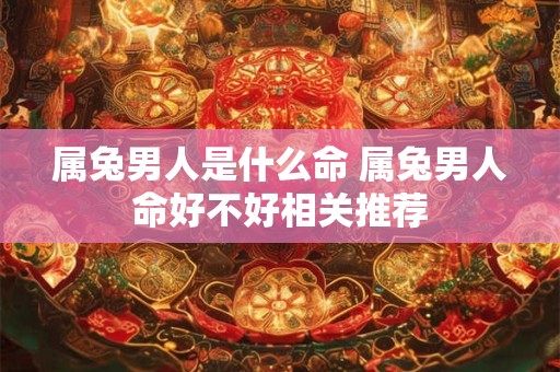 属兔男人是什么命 属兔男人命好不好相关推荐