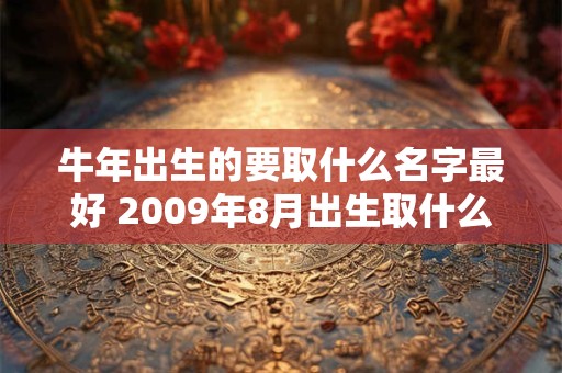 牛年出生的要取什么名字最好 2009年8月出生取什么名字