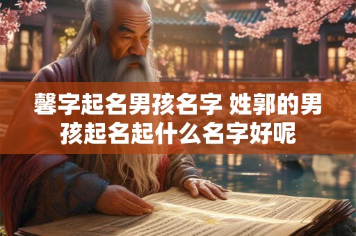 馨字起名男孩名字 姓郭的男孩起名起什么名字好呢