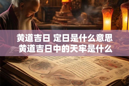 黄道吉日 定日是什么意思 黄道吉日中的天牢是什么意思