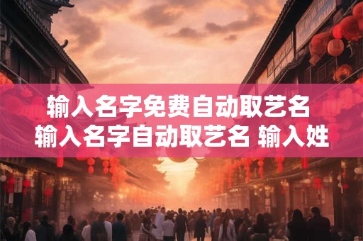 输入名字免费自动取艺名 输入名字自动取艺名 输入姓氏自动取名
