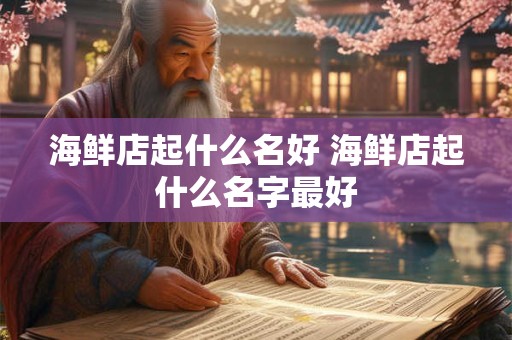 海鲜店起什么名好 海鲜店起什么名字最好
